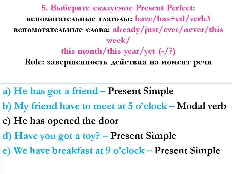 5. Выберите сказуемое Present Perfect: вспомогательные глаголы: have/has+ed/verb3 вспомогательные слова: already/just/ever/never/this week/ this month/this